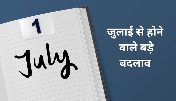 1 जुलाई से होंगे ये बड़े बदलाव,,इसका सीधा असर आपकी जेब पर पड़ेगा,,जाने एक क्लिक में..